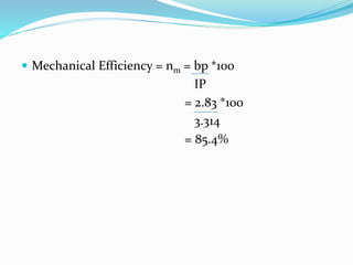  Mechanical Efficiency = nm = bp *100
IP
= 2.83 *100
3.314
= 85.4%
 
