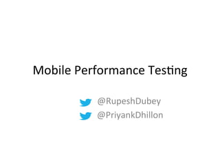Mobile	
  Performance	
  Tes1ng	
  
	
  	
  	
  	
  	
  	
  	
  	
  	
  	
  	
  	
  	
  	
  	
  	
  	
  	
  	
  	
  	
  	
  	
  	
  	
  	
  	
  @RupeshDubey	
  
	
  	
  	
  	
  	
  	
  	
  	
  	
  	
  	
  	
  	
  	
  	
  	
  	
  	
  	
  	
  	
  	
  	
  	
  	
  	
  	
  	
  @PriyankDhillon	
  
 