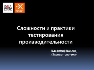 Сложности и практики
    тестирования
 производительности
           Владимир Вахлов,
           «Эксперт-система»
 