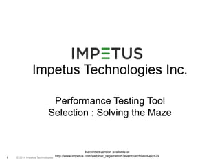 Impetus Technologies Inc. 
Performance Testing Tool 
Selection : Solving the Maze 
© 2014 1 Impetus Technologies 
Recorded version available at 
http://www.impetus.com/webinar_registration?event=archived&eid=29 
 