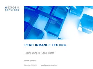 PERFORMANCE TESTING 
Testing using HP LoadRunner 
Petr Kiryukhin 
December 12, 2014 www.ExigenServices.com 
 