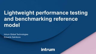 Lightweight performance testing
and benchmarking reference
model
Intrum Global Technologies
Eduards Salnikovs
 