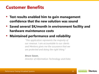 Customer Benefits Test results enabled him to gain management confidence that the new solution was sound Saved several $K/month in environment facility and hardware maintenance costs Maintained performance and reliability 