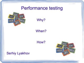 Performance testing

                 Why?


                 When?


                 How?


Serhiy Lyakhov
 