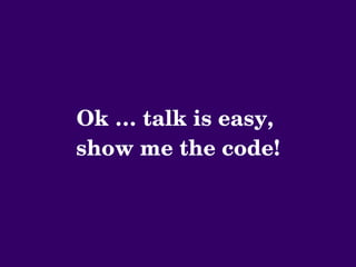 Ok … talk is easy, 
show me the code!
 