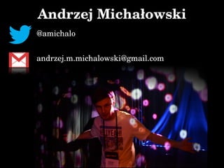 Andrzej Michałowski
@amichalo
andrzej.m.michalowski@gmail.com
 