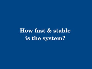 How fast & stable 
is the system? 
 