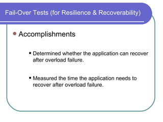 Fail-Over Tests (for Resilience & Recoverability) Accomplishments  Determined whether the application can recover after overload failure.  Measured the time the application needs to recover after overload failure.  