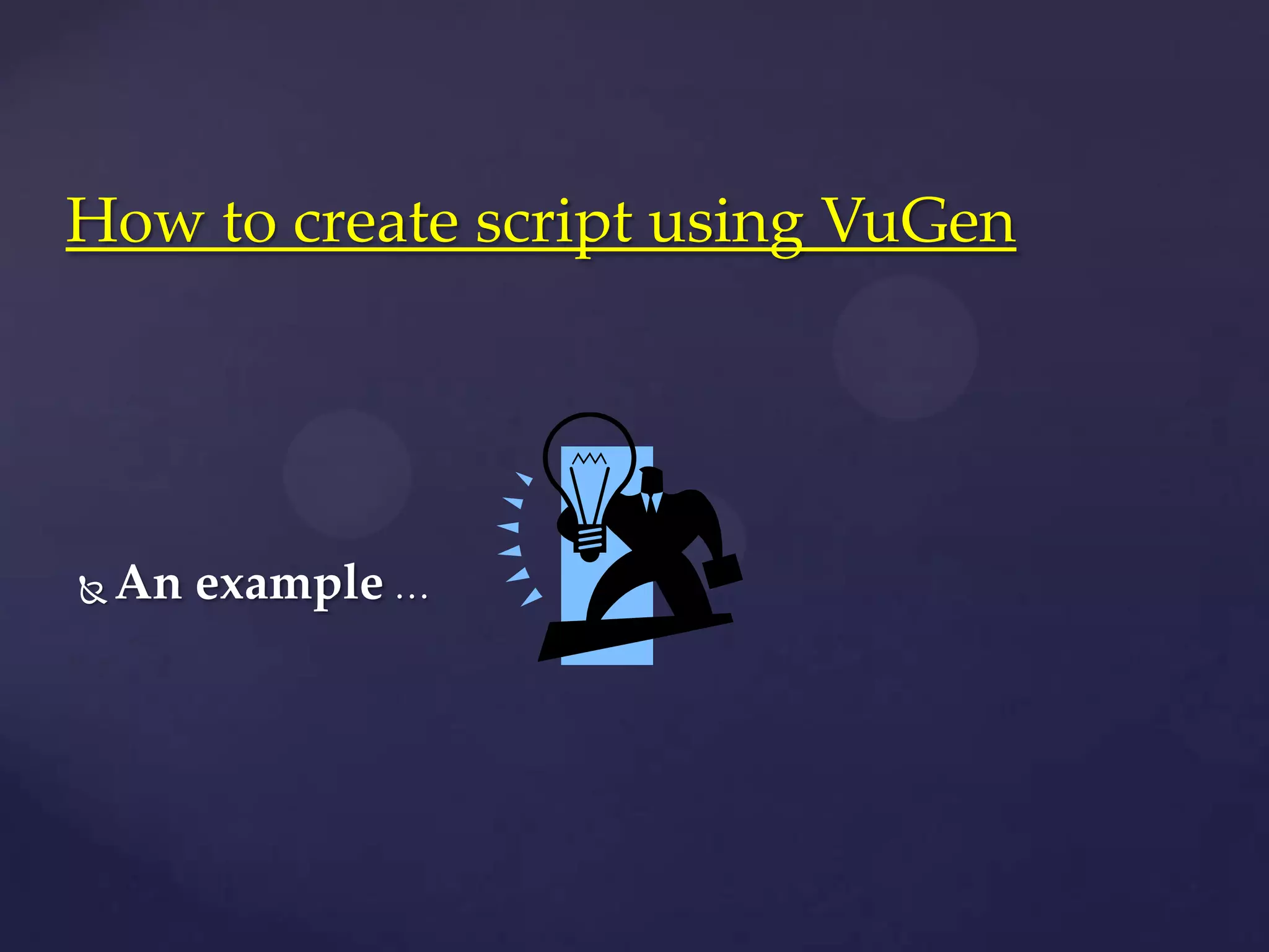  An example …
How to create script using VuGen
 