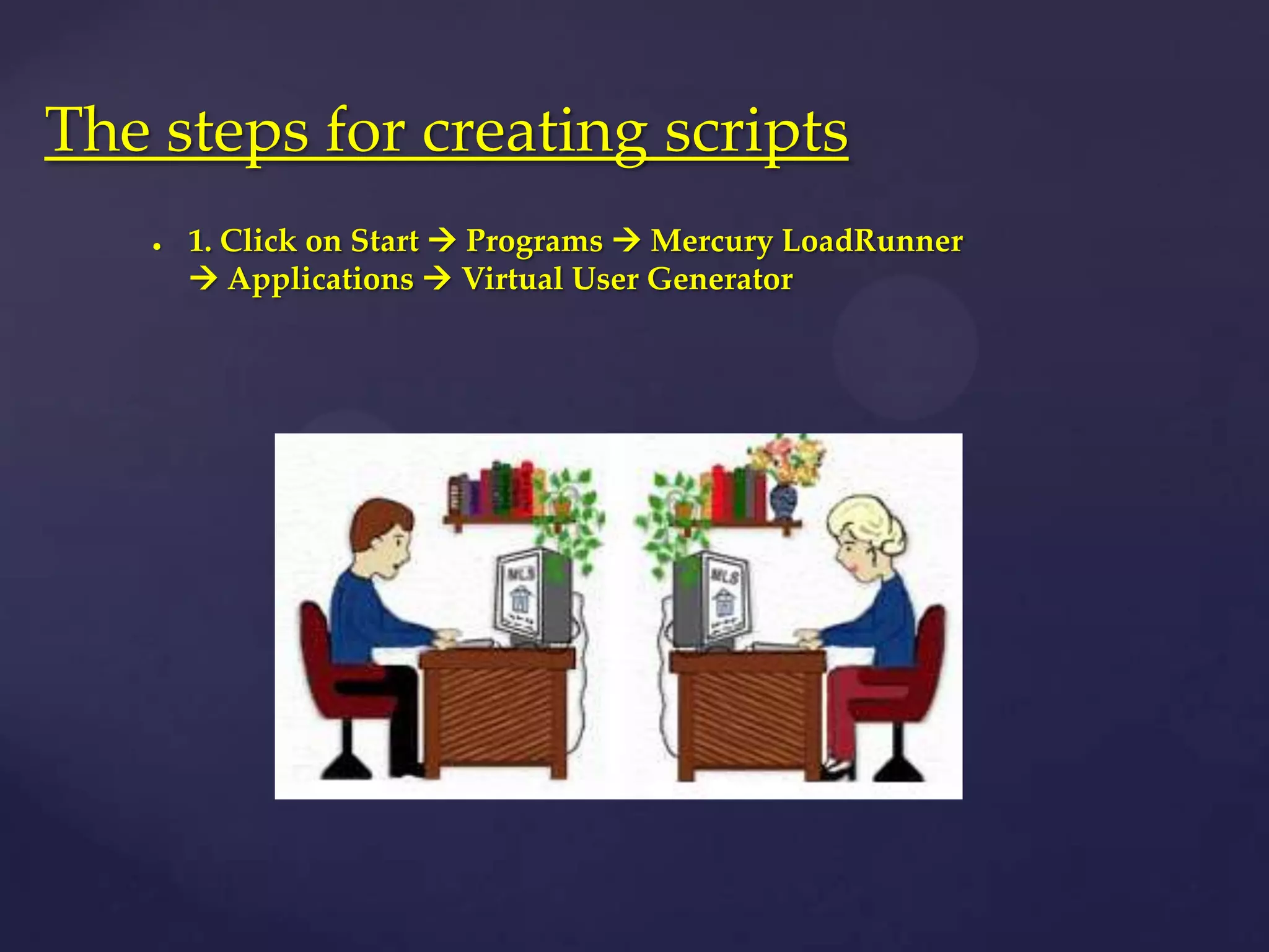 1. Click on Start  Programs  Mercury LoadRunner
 Applications  Virtual User Generator
The steps for creating scripts
 
