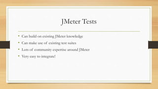 JMeter Tests
• Can build on existing JMeter knowledge
• Can make use of existing test suites
• Lots of community expertise around JMeter
• Very easy to integrate!
 