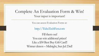 Complete An Evaluation Form & Win!
Your input is important!
You can access Evaluation Forms at:
http://TulsaTechFest.com
Fill them out!
You can win additional prizes!
Like a $50 Best Buy Gift Card!!
Winner drawn – Midnight, Sun Jul 23rd!
 