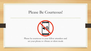 Please Be Courteous!
Please be courteous to your fellow attendees and
set your phone to vibrate or silent mode
 