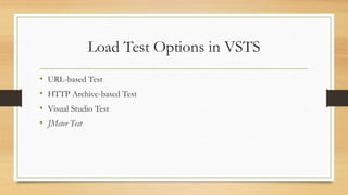 Load Test Options in VSTS
• URL-based Test
• HTTP Archive-based Test
• Visual Studio Test
• JMeter Test
 