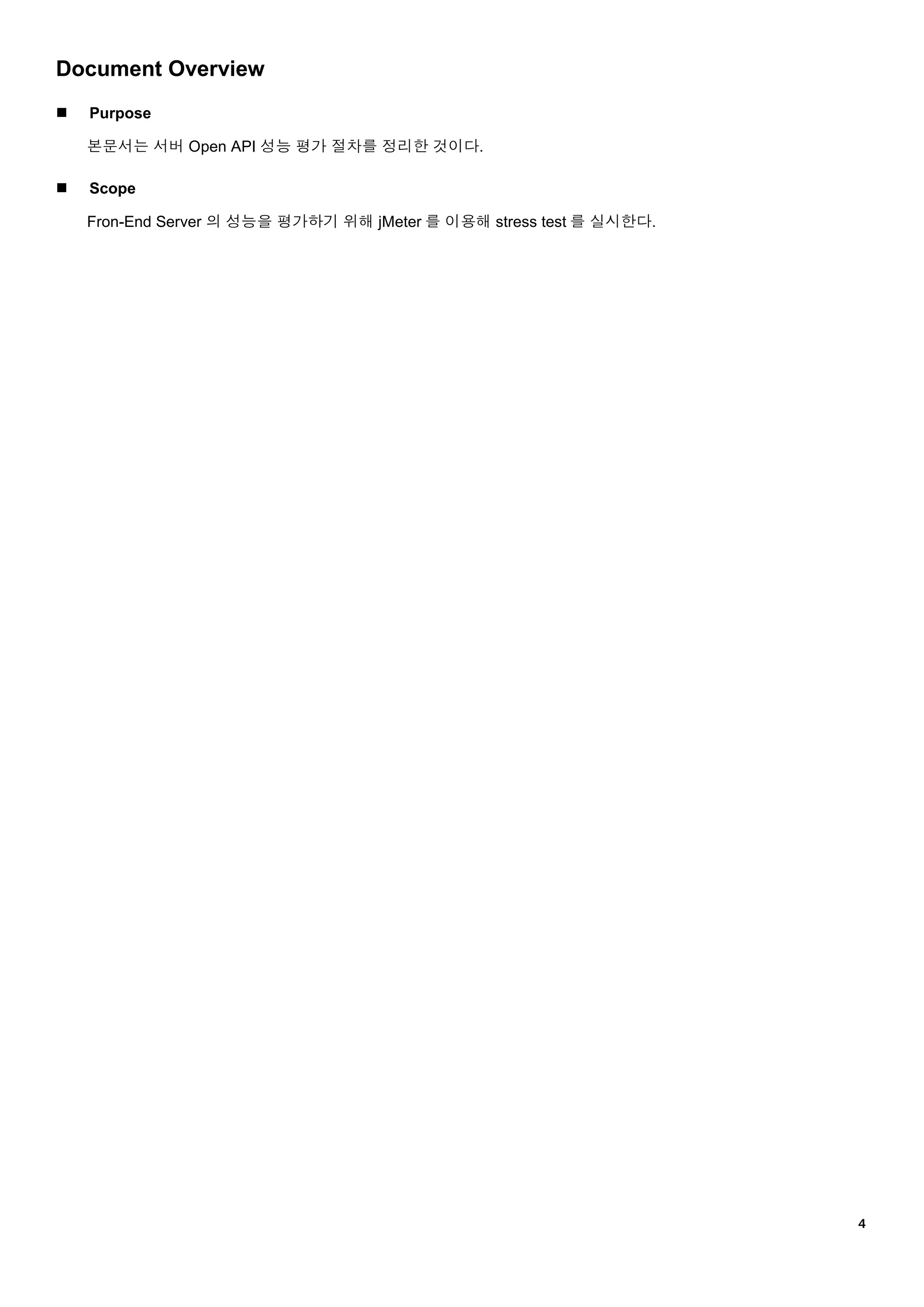 ４
Document Overview
 Purpose
본문서는 서버 Open API 성능 평가 절차를 정리한 것이다.
 Scope
Fron-End Server 의 성능을 평가하기 위해 jMeter 를 이용해 stress test 를 실시한다.
 