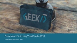 Performance Test Using Visual Studio 2010 
Presented By: Mohamed Tarek 
 