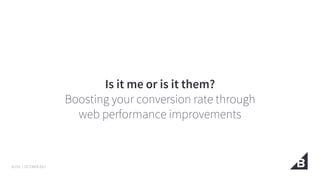 ALYSS / OCTOBER 2017
Is it me or is it them?
Boosting your conversion rate through
web performance improvements
 