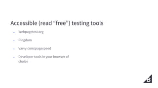 Accessible (read “free”) testing tools
● Webpagetest.org
● Pingdom
● Varvy.com/pagespeed
● Developer tools in your browser...