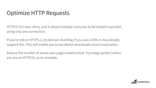 Optimize HTTP Requests
HTTP/2! It’s new, shiny, and it allows multiple resources to be loaded in parallel
using only one c...