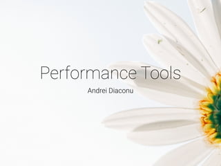 Performance Tools
Andrei Diaconu
 