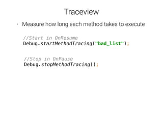 Traceview
//Start in OnResume 
Debug.startMethodTracing("bad_list");
//Stop in OnPause 
Debug.stopMethodTracing();
//Grab ...