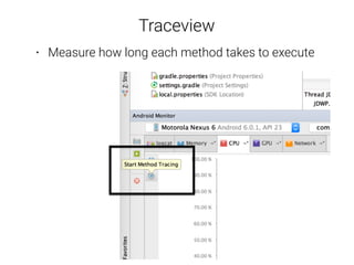 Traceview
• Measure how long each method takes to execute
• Analyse measurements using Traceview
• Analyse measurements us...
