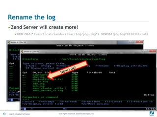 Rename the log
     • Zend Server will create more!
           REN OBJ('/usr/local/zendsvr/var/log/php.log') NEWOBJ(phplog20120306.txt)




13   Insert->Header & Footer      © All rights reserved. Zend Technologies, Inc.
 