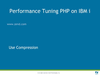 Performance Tuning PHP on IBM i

www.zend.com




 Use Compression




               © All rights reserved. Zend Technologies, Inc.
 