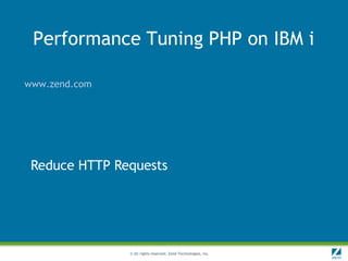 Performance Tuning PHP on IBM i

www.zend.com




 Reduce HTTP Requests




               © All rights reserved. Zend Technologies, Inc.
 
