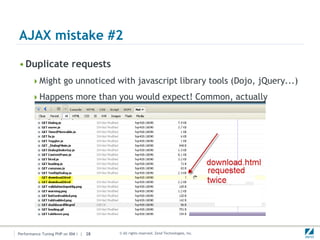 AJAX mistake #2

• Duplicate requests
      Might go unnoticed with javascript library tools (Dojo, jQuery...)

      Happens more than you would expect! Common, actually




Performance Tuning PHP on IBM i | 28   © All rights reserved. Zend Technologies, Inc.
 