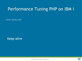 Performance Tuning PHP on IBM i

www.zend.com




 Keep-alive




               © All rights reserved. Zend Technologies, Inc.
 
