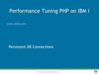 Performance Tuning PHP on IBM i

www.zend.com




 Persistent DB Connections




                © All rights reserved. Zend Technologies, Inc.
 