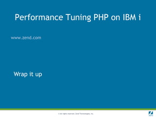 Performance Tuning PHP on IBM i

www.zend.com




 Wrap it up




               © All rights reserved. Zend Technologies, Inc.
 