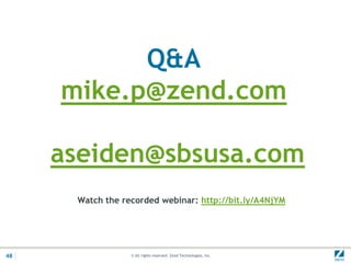 Q&A
     mike.p@zend.com

     aseiden@sbsusa.com
      Watch the recorded webinar: http://bit.ly/A4NjYM




48                © All rights reserved. Zend Technologies, Inc.
 