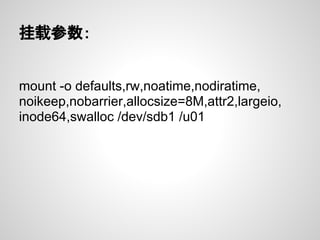 挂载参数：


mount -o defaults,rw,noatime,nodiratime,
noikeep,nobarrier,allocsize=8M,attr2,largeio,
inode64,swalloc /dev/sdb1 /u01
 