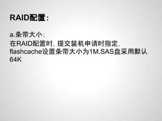 RAID配置：

a.条带大小：
在RAID配置时，提交装机申请时指定，
flashcache设置条带大小为1M.SAS盘采用默认
64K
 