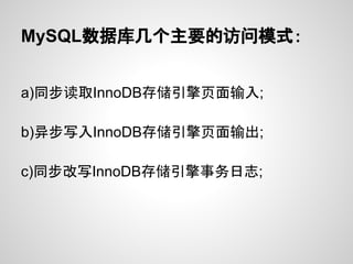 MySQL数据库几个主要的访问模式：


a)同步读取InnoDB存储引擎页面输入;

b)异步写入InnoDB存储引擎页面输出;

c)同步改写InnoDB存储引擎事务日志;
 