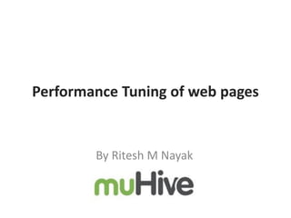 Performance Tuning of web pages

By Ritesh M Nayak

 