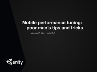 Mobile performance tuning:  
poor man’s tips and tricks
Mantas Puida / Unity iOS
 