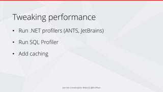 Tweaking performance
• Run .NET profilers (ANTS, JetBrains)
• Run SQL Profiler
• Add caching
Join the Conversation #NetUG @EricPhan
 