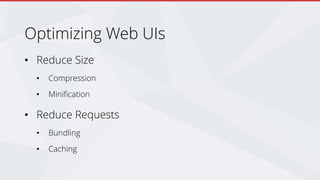 Optimizing Web UIs
• Reduce Size
• Compression
• Minification
• Reduce Requests
• Bundling
• Caching
 