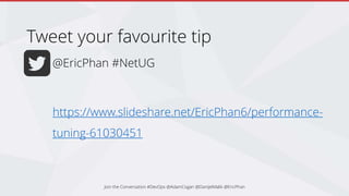 @EricPhan #NetUG
https://www.slideshare.net/EricPhan6/performance-
tuning-61030451
Tweet your favourite tip
Join the Conversation #DevOps @AdamCogan @DanijelMalik @EricPhan
 