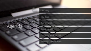 Case Study
Optimizing .NET
Optimizing SQL
Optimizing Web Front End
Summary – Lesson’s Learnt
False Start
Agenda
 