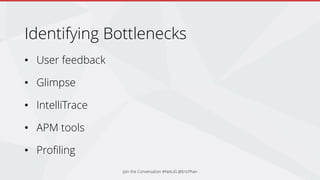 Identifying Bottlenecks
• User feedback
• Glimpse
• IntelliTrace
• APM tools
• Profiling
Join the Conversation #NetUG @EricPhan
 