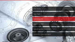 Case Study
Optimizing .NET
Optimizing SQL
Optimizing Web Front End
Summary – Lesson’s Learnt
False Start
Agenda
 