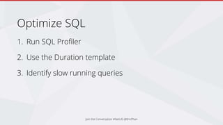 Optimize SQL
1. Run SQL Profiler
2. Use the Duration template
3. Identify slow running queries
Join the Conversation #NetUG @EricPhan
 