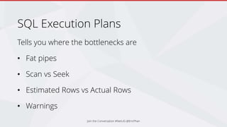 SQL Execution Plans
Tells you where the bottlenecks are
• Fat pipes
• Scan vs Seek
• Estimated Rows vs Actual Rows
• Warnings
Join the Conversation #NetUG @EricPhan
 