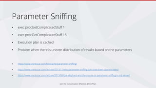 Parameter Sniffing
• exec procGetComplicatedStuff 1
• exec procGetComplicatedStuff 15
• Execution plan is cached
• Problem when there is uneven distribution of results based on the parameters
• https://www.brentozar.com/blitzcache/parameter-sniffing/
• https://www.brentozar.com/archive/2013/11/why-parameter-sniffing-can-slow-down-queries-video/
• https://www.brentozar.com/archive/2013/06/the-elephant-and-the-mouse-or-parameter-sniffing-in-sql-server/
Join the Conversation #NetUG @EricPhan
 