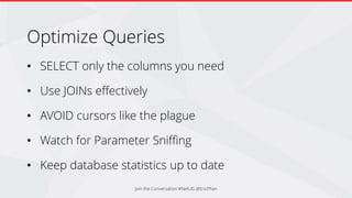 Optimize Queries
• SELECT only the columns you need
• Use JOINs effectively
• AVOID cursors like the plague
• Watch for Parameter Sniffing
• Keep database statistics up to date
Join the Conversation #NetUG @EricPhan
 
