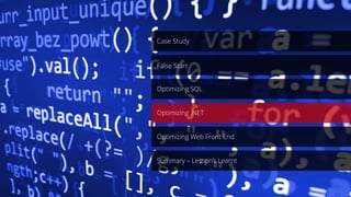 Case Study
Optimizing .NET
Optimizing SQL
Optimizing Web Front End
Summary – Lesson’s Learnt
False Start
 